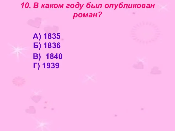 10. В каком году был опубликован роман? А) 1835 Б) 1836 В) 1840 Г) 1939