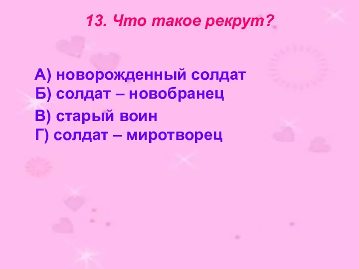 13. Что такое рекрут? А) новорожденный солдат Б) солдат – новобранец