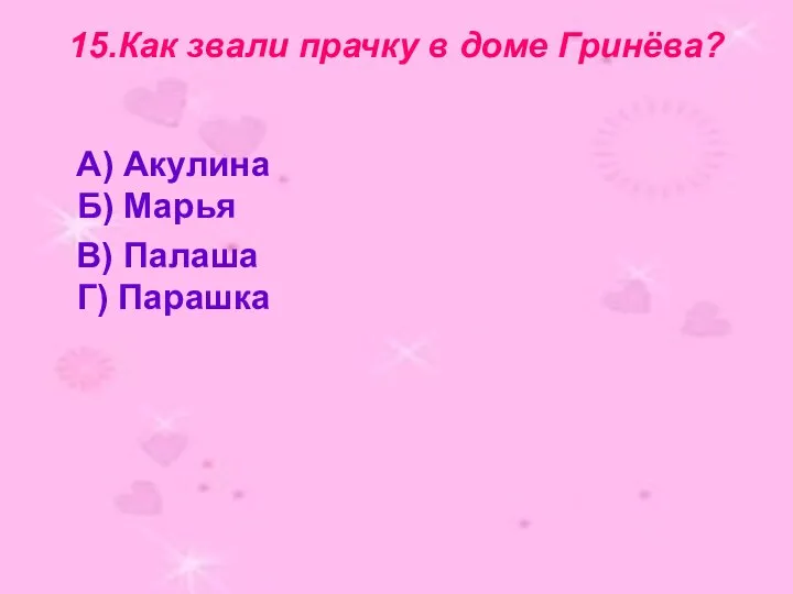 15.Как звали прачку в доме Гринёва? А) Акулина Б) Марья В) Палаша Г) Парашка