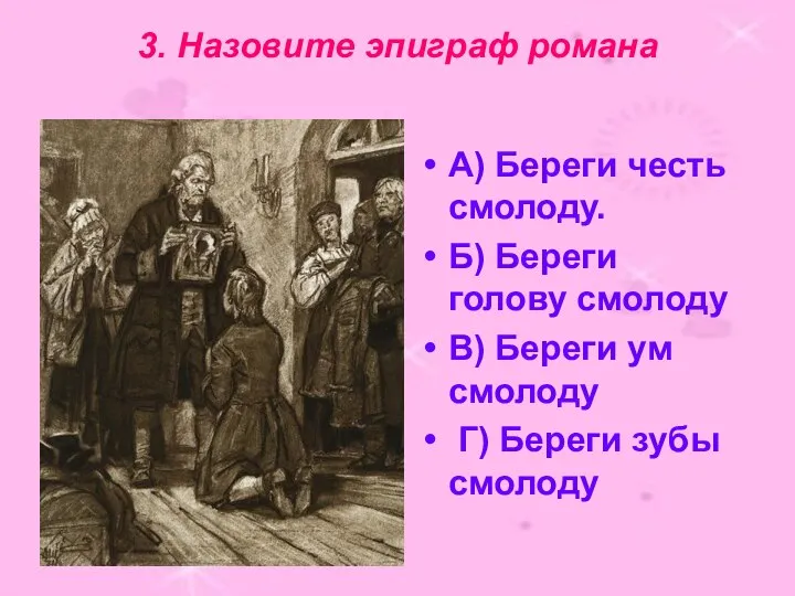 3. Назовите эпиграф романа А) Береги честь смолоду. Б) Береги голову