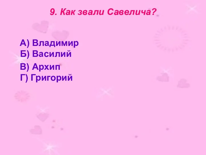 9. Как звали Савелича? А) Владимир Б) Василий В) Архип Г) Григорий