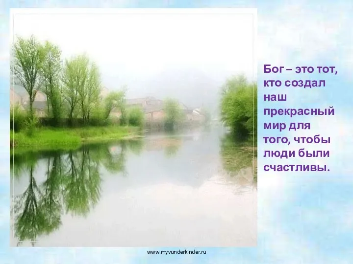 Бог – это тот, кто создал наш прекрасный мир для того, чтобы люди были счастливы. www.myvunderkinder.ru