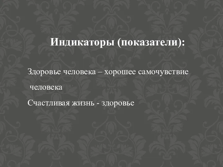 Индикаторы (показатели): Здоровье человека – хорошее самочувствие человека Счастливая жизнь - здоровье