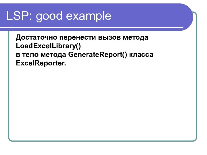 LSP: good example Достаточно перенести вызов метода LoadExcelLibrary() в тело метода GenerateReport() класса ExcelReporter.