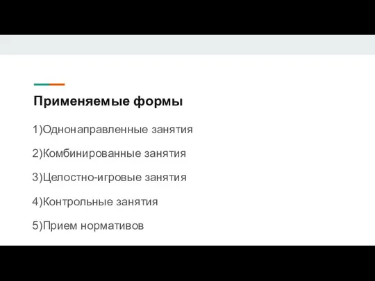 Применяемые формы 1)Однонаправленные занятия 2)Комбинированные занятия 3)Целостно-игровые занятия 4)Контрольные занятия 5)Прием нормативов