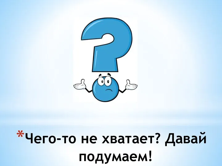 Чего-то не хватает? Давай подумаем!