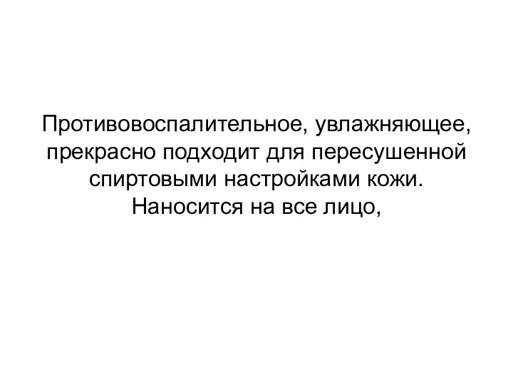 Противовоспалительное, увлажняющее, прекрасно подходит для пересушенной спиртовыми настройками кожи. Наносится на все лицо,