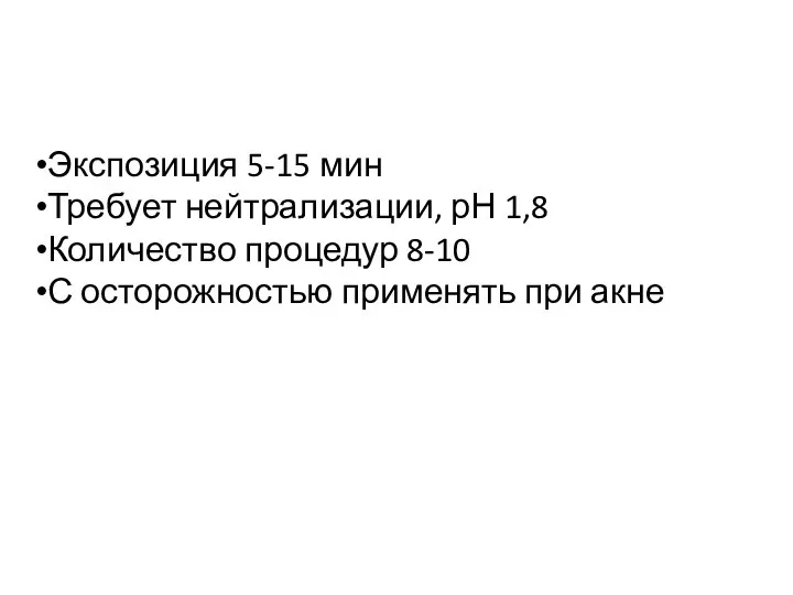 Экспозиция 5-15 мин Требует нейтрализации, рН 1,8 Количество процедур 8-10 С осторожностью применять при акне