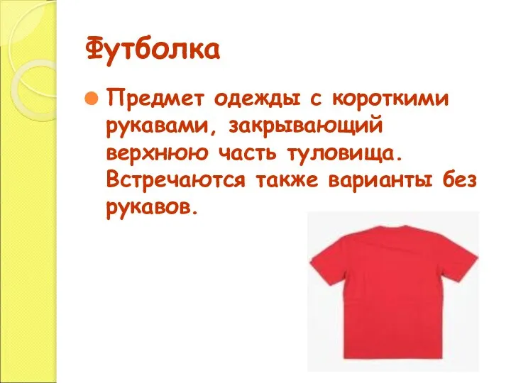 Футболка Предмет одежды с короткими рукавами, закрывающий верхнюю часть туловища. Встречаются также варианты без рукавов.