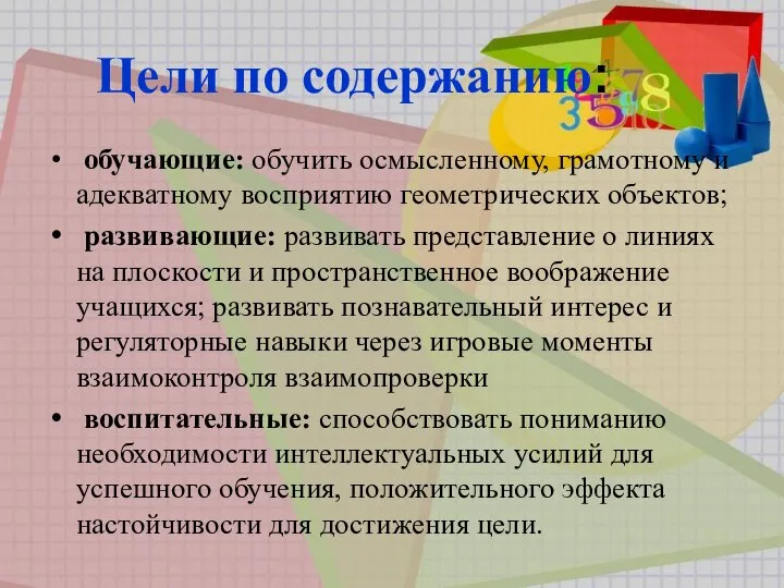 Цели по содержанию: обучающие: обучить осмысленному, грамотному и адекватному восприятию геометрических