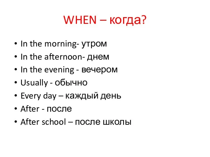 WHEN – когда? In the morning- утром In the afternoon- днем