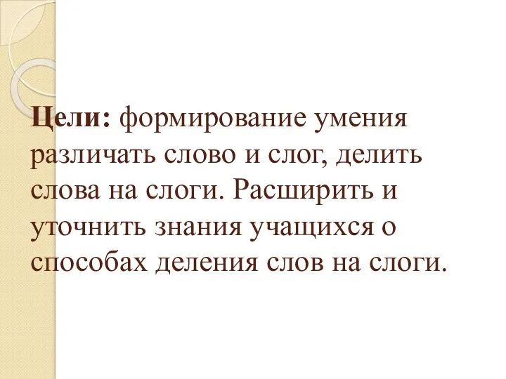 Цели: формирование умения различать слово и слог, делить слова на слоги.