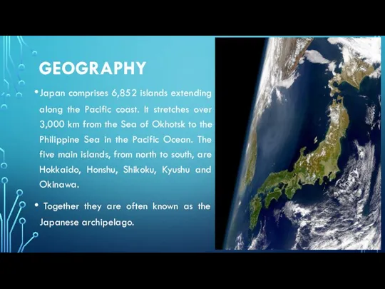 GEOGRAPHY Japan comprises 6,852 islands extending along the Pacific coast. It