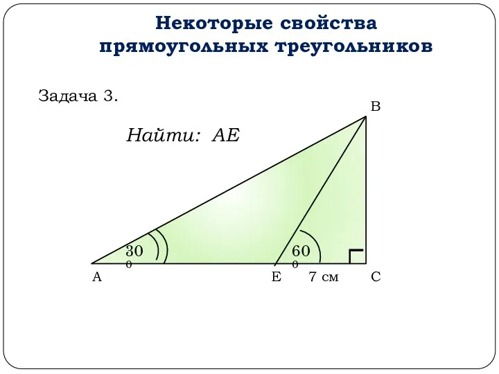 Некоторые свойства прямоугольных треугольников А В С 300 600 Е 7 см Найти: АЕ Задача 3.