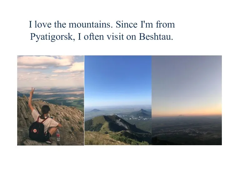 I love the mountains. Since I'm from Pyatigorsk, I often visit on Beshtau.