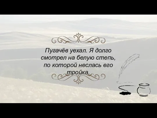 Пугачёв уехал. Я долго смотрел на белую степь, по которой неслась его тройка.