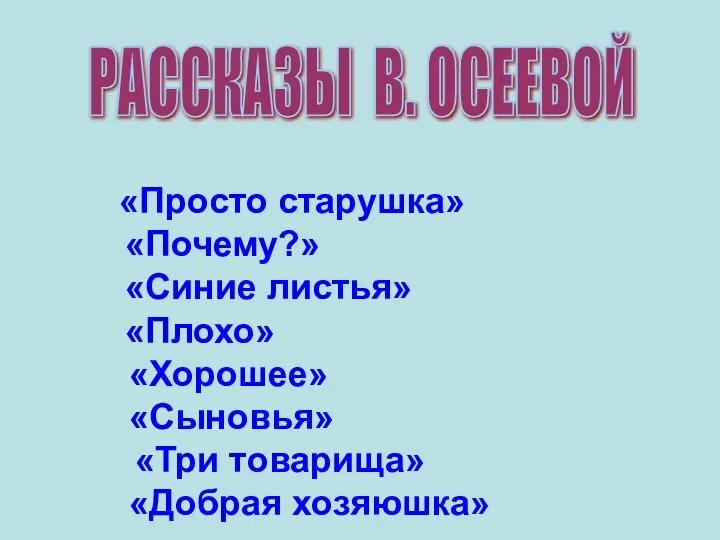 «Просто старушка» «Почему?» «Синие листья» «Плохо» «Хорошее» «Сыновья» «Три товарища» «Добрая хозяюшка» РАССКАЗЫ В. ОСЕЕВОЙ