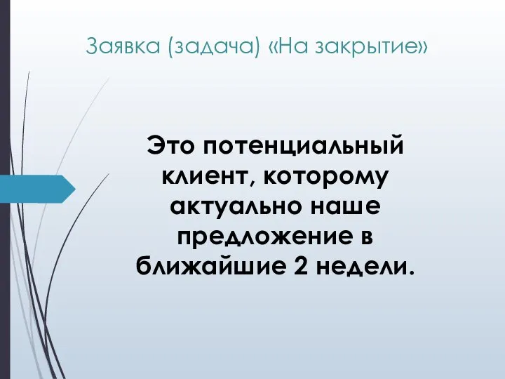 Это потенциальный клиент, которому актуально наше предложение в ближайшие 2 недели. Заявка (задача) «На закрытие»