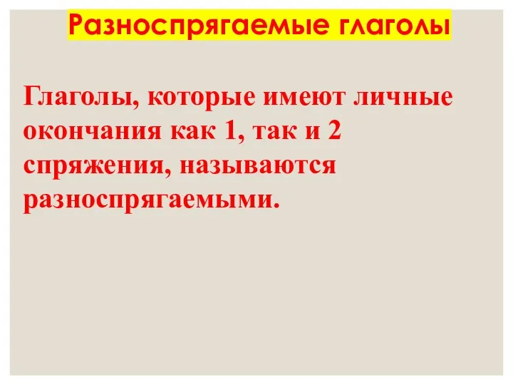 Разноспрягаемые глаголы Глаголы, которые имеют личные окончания как 1, так и 2 спряжения, называются разноспрягаемыми.