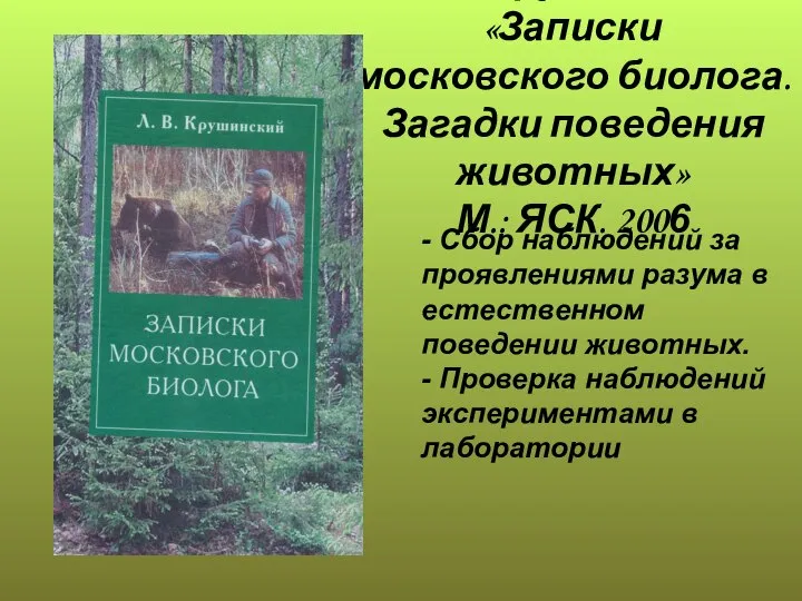 Л.В. Крушинский «Записки московского биолога. Загадки поведения животных» М.: ЯСК. 2006