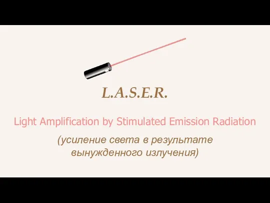 L.A.S.E.R. Light Amplification by Stimulated Emission Radiation (усиление света в результате вынужденного излучения)