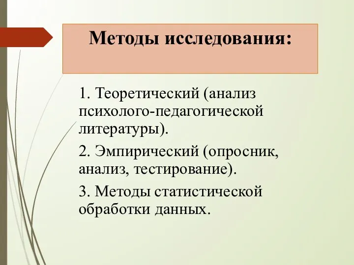 Методы исследования: 1. Теоретический (анализ психолого-педагогической литературы). 2. Эмпирический (опросник, анализ,