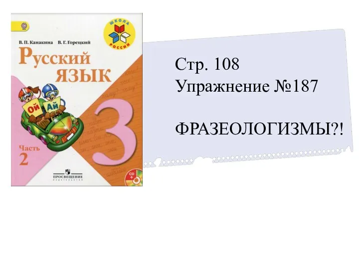 Стр. 108 Упражнение №187 ФРАЗЕОЛОГИЗМЫ?!