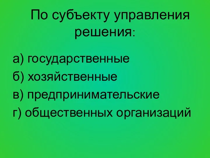 По субъекту управления решения: а) государственные б) хозяйственные в) предпринимательские г) общественных организаций