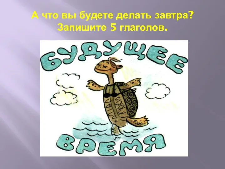 А что вы будете делать завтра? Запишите 5 глаголов.