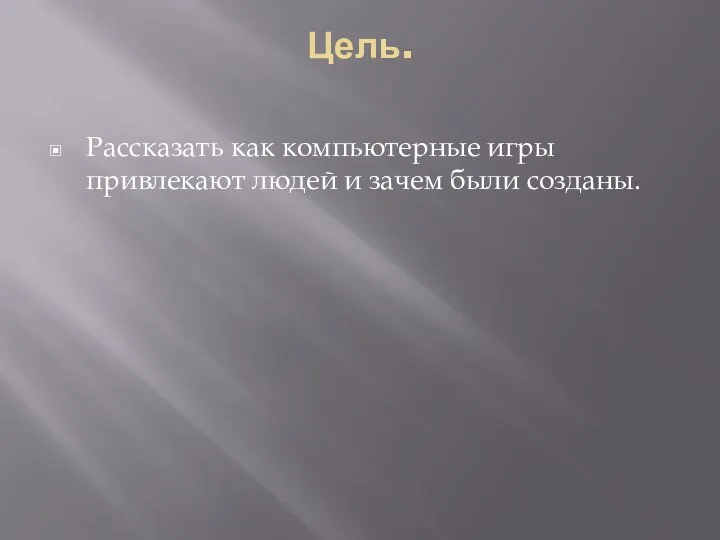 Цель. Рассказать как компьютерные игры привлекают людей и зачем были созданы.