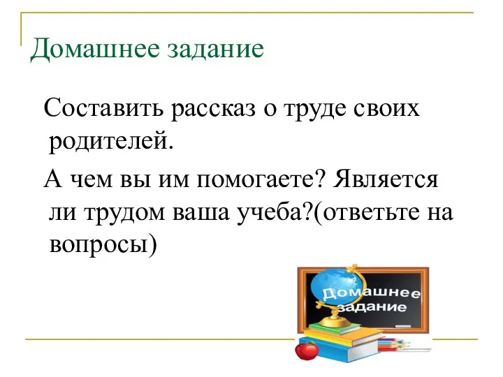 Домашнее задание Составить рассказ о труде своих родителей. А чем вы