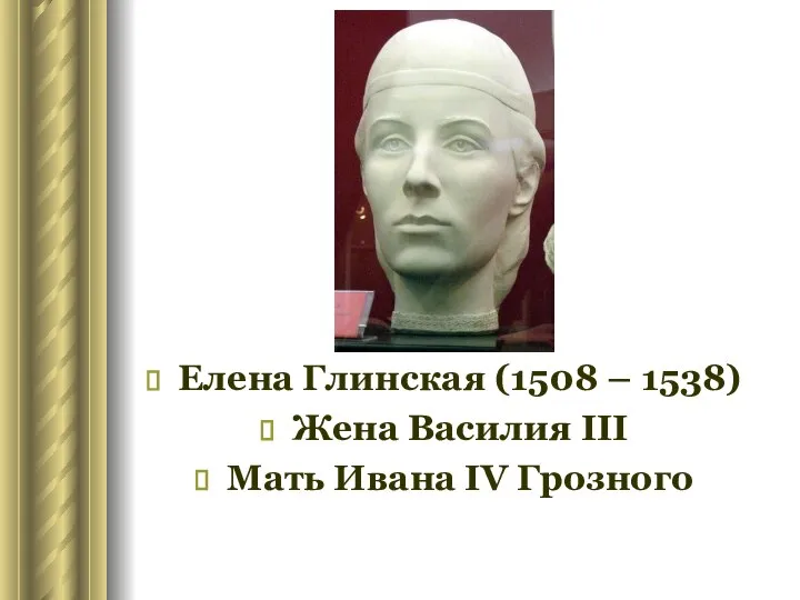 Елена Глинская (1508 – 1538) Жена Василия III Мать Ивана IV Грозного