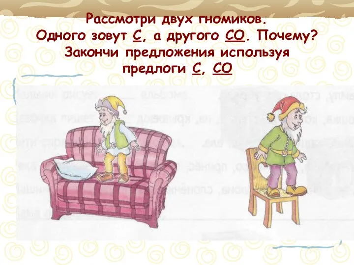 Рассмотри двух гномиков. Одного зовут С, а другого СО. Почему? Закончи предложения используя предлоги С, СО