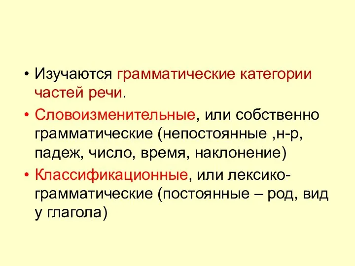 Изучаются грамматические категории частей речи. Словоизменительные, или собственно грамматические (непостоянные ,н-р,