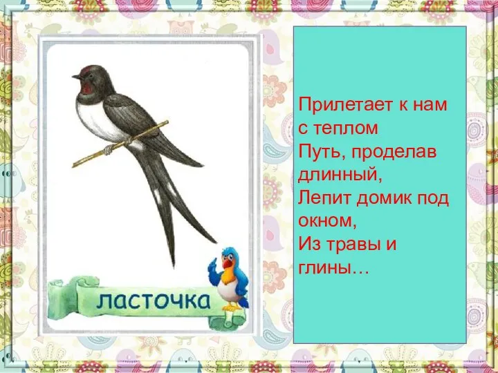 Прилетает к нам с теплом Путь, проделав длинный, Лепит домик под окном, Из травы и глины…