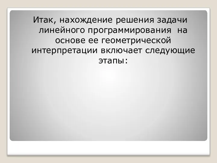 Итак, нахождение решения задачи линейного программирования на основе ее геометрической интерпретации включает следующие этапы: