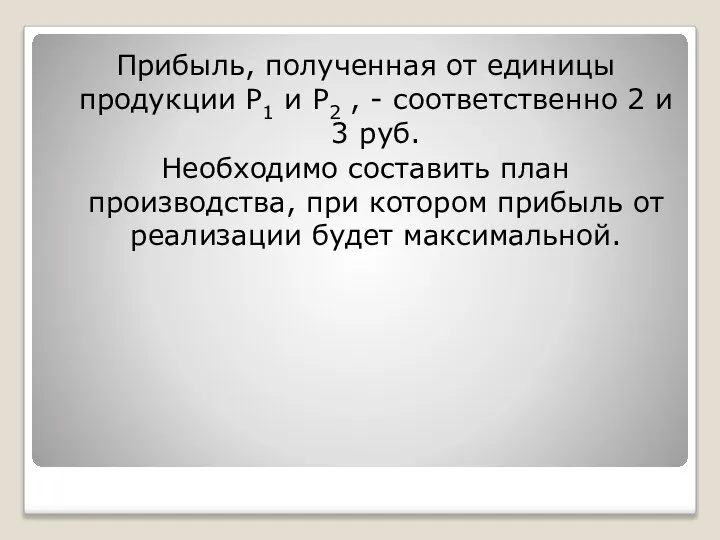 Прибыль, полученная от единицы продукции Р1 и Р2 , - соответственно