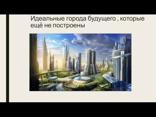 Идеальные города будущего , которые ещё не построены