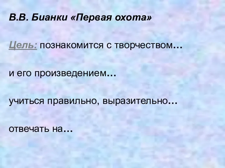 В.В. Бианки «Первая охота» Цель: познакомится с творчеством… и его произведением… учиться правильно, выразительно… отвечать на…