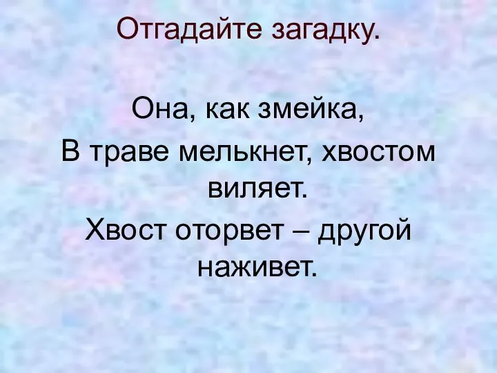 Отгадайте загадку. Она, как змейка, В траве мелькнет, хвостом виляет. Хвост оторвет – другой наживет.