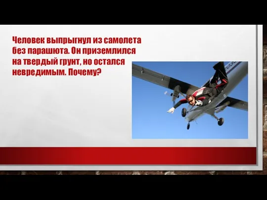 Человек выпрыгнул из самолета без парашюта. Он приземлился на твердый грунт, но остался невредимым. Почему?