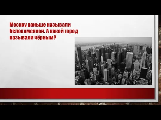 Москву раньше называли белокаменной. А какой город называли чёрным?