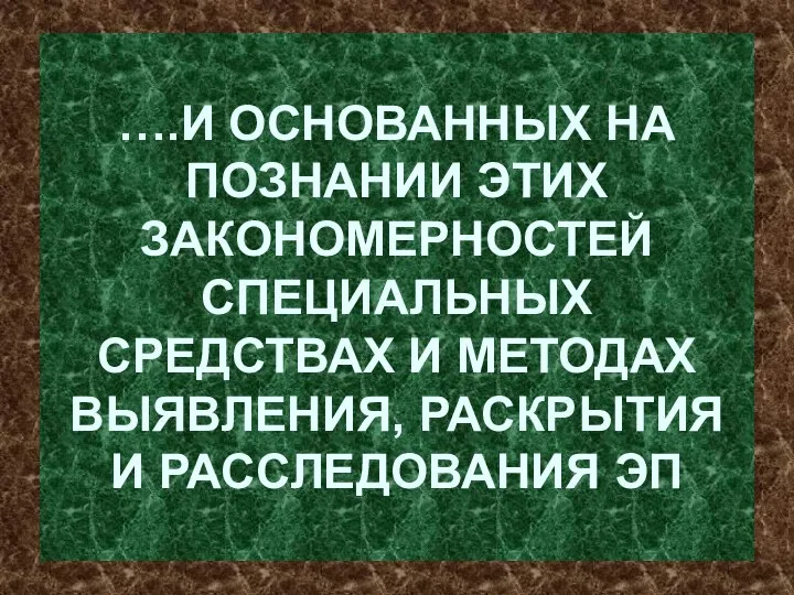 ….И ОСНОВАННЫХ НА ПОЗНАНИИ ЭТИХ ЗАКОНОМЕРНОСТЕЙ СПЕЦИАЛЬНЫХ СРЕДСТВАХ И МЕТОДАХ ВЫЯВЛЕНИЯ, РАСКРЫТИЯ И РАССЛЕДОВАНИЯ ЭП