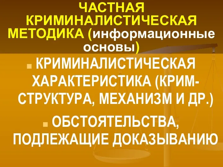 ЧАСТНАЯ КРИМИНАЛИСТИЧЕСКАЯ МЕТОДИКА (информационные основы) КРИМИНАЛИСТИЧЕСКАЯ ХАРАКТЕРИСТИКА (КРИМ-СТРУКТУРА, МЕХАНИЗМ И ДР.) ОБСТОЯТЕЛЬСТВА, ПОДЛЕЖАЩИЕ ДОКАЗЫВАНИЮ