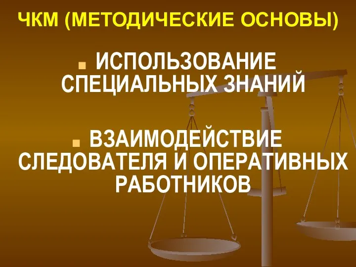 ЧКМ (МЕТОДИЧЕСКИЕ ОСНОВЫ) ИСПОЛЬЗОВАНИЕ СПЕЦИАЛЬНЫХ ЗНАНИЙ ВЗАИМОДЕЙСТВИЕ СЛЕДОВАТЕЛЯ И ОПЕРАТИВНЫХ РАБОТНИКОВ