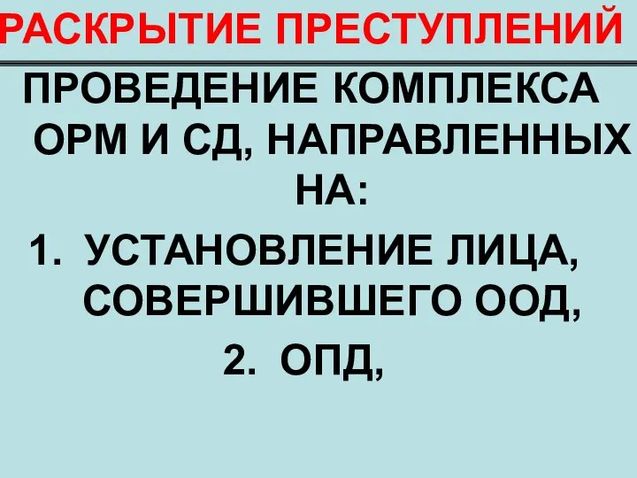 РАСКРЫТИЕ ПРЕСТУПЛЕНИЙ ПРОВЕДЕНИЕ КОМПЛЕКСА ОРМ И СД, НАПРАВЛЕННЫХ НА: УСТАНОВЛЕНИЕ ЛИЦА, СОВЕРШИВШЕГО ООД, ОПД,