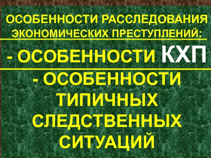 ОСОБЕННОСТИ РАССЛЕДОВАНИЯ ЭКОНОМИЧЕСКИХ ПРЕСТУПЛЕНИЙ: - ОСОБЕННОСТИ КХП - ОСОБЕННОСТИ ТИПИЧНЫХ СЛЕДСТВЕННЫХ СИТУАЦИЙ