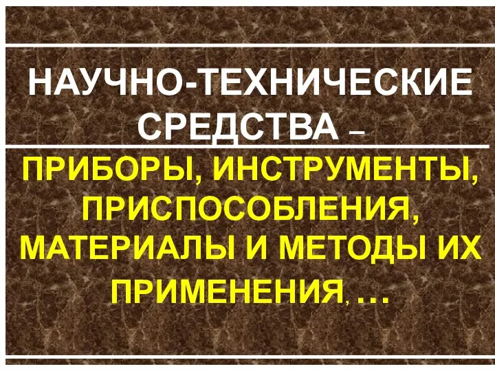 НАУЧНО-ТЕХНИЧЕСКИЕ СРЕДСТВА – ПРИБОРЫ, ИНСТРУМЕНТЫ, ПРИСПОСОБЛЕНИЯ, МАТЕРИАЛЫ И МЕТОДЫ ИХ ПРИМЕНЕНИЯ, …