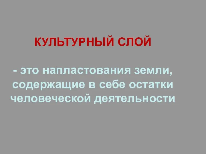 КУЛЬТУРНЫЙ СЛОЙ - это напластования земли, содержащие в себе остатки человеческой деятельности