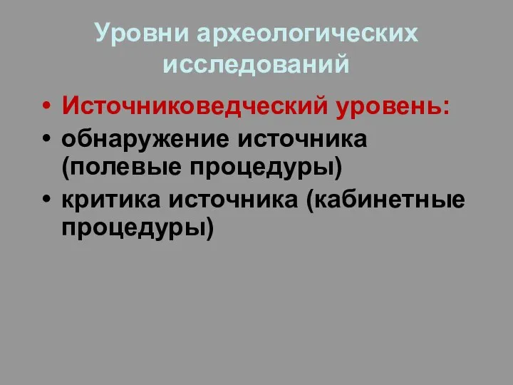 Уровни археологических исследований Источниковедческий уровень: обнаружение источника (полевые процедуры) критика источника (кабинетные процедуры)